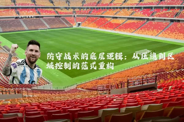 防守战术的底层逻辑：从压迫到区域控制的范式重构
