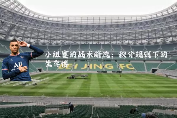 小组赛的战术暗流：积分规则下的生存博弈