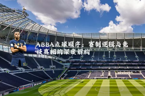 ABBA点球顺序：赛制逻辑与竞技真相的深度解构
