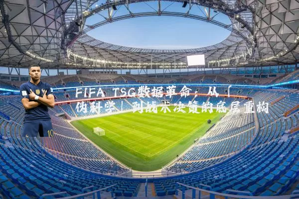 FIFA TSG数据革命：从「伪科学」到战术决策的底层重构