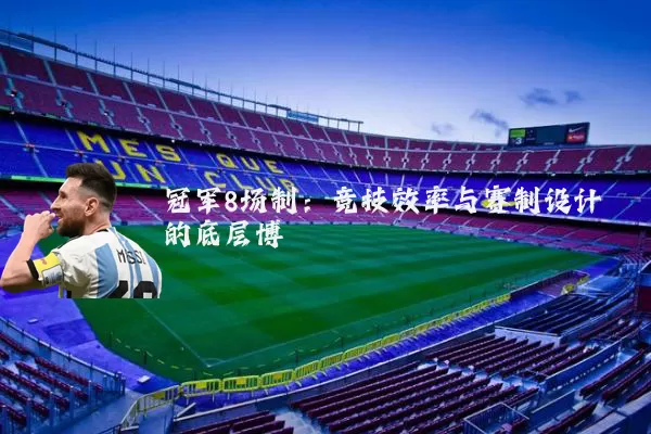 冠军8场制:竞技效率与赛制设计的底层博弈