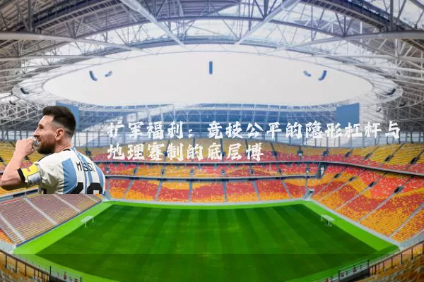 扩军福利:竞技公平的隐形杠杆与地理赛制的底层博弈