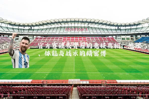 官方赛程表背后的竞技真相：地理、体能与战术的精密博弈