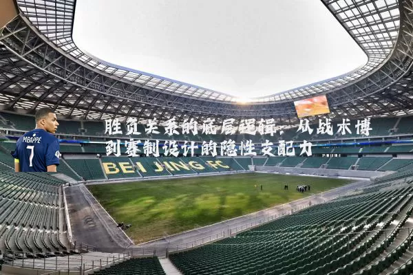 胜负关系的底层逻辑:从战术博弈到赛制设计的隐性支配力