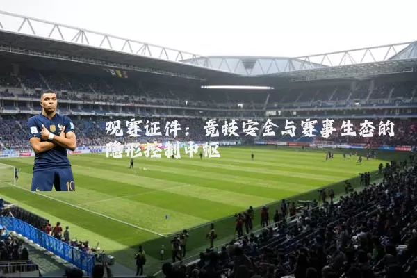 观赛证件：竞技安全与赛事生态的隐形控制中枢