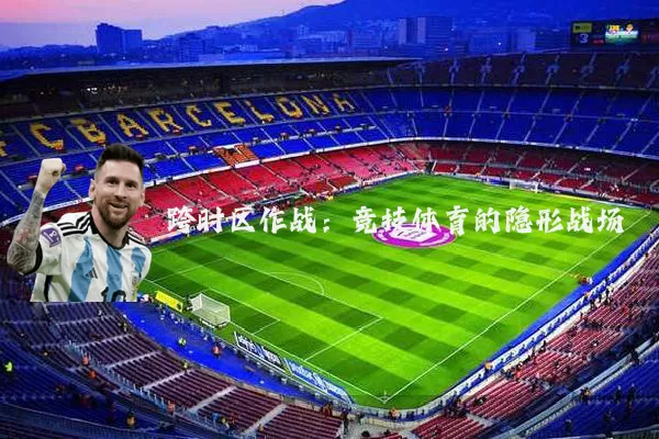 跨时区作战：竞技体育的隐形战场