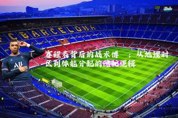 赛程表背后的战术博弈:从地理时区到体能分配的隐秘逻辑