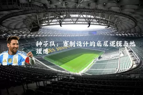 种子队：赛制设计的底层逻辑与地理博弈